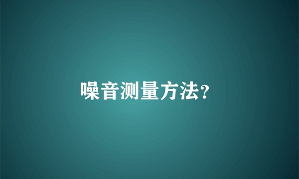 噪音测量方法?