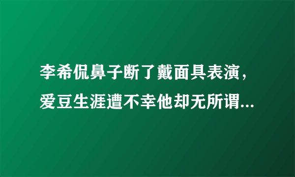 李希侃鼻子断了戴面具表演,爱豆生涯遭不幸他却无所谓,心态强大