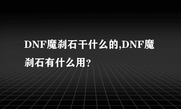 DNF魔刹石干什么的,DNF魔刹石有什么用？