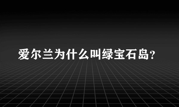 爱尔兰为什么叫绿宝石岛？