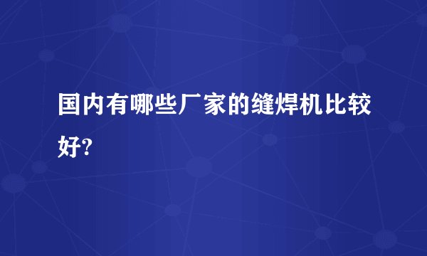 国内有哪些厂家的缝焊机比较好?