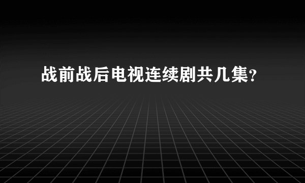 战前战后电视连续剧共几集？
