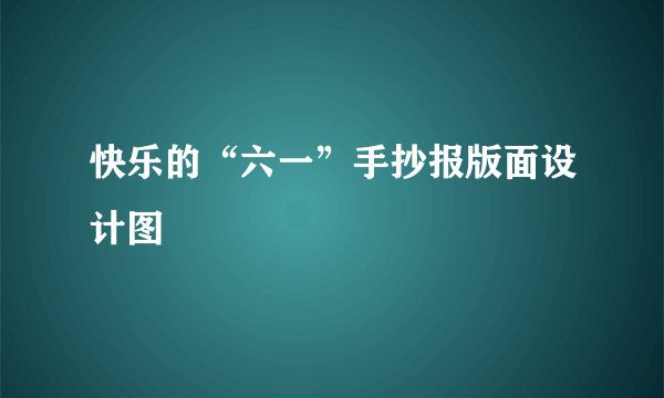 快乐的“六一”手抄报版面设计图