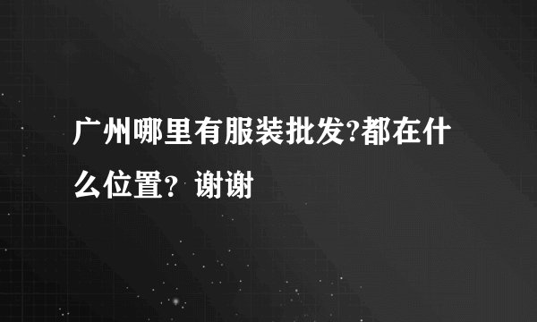 广州哪里有服装批发?都在什么位置？谢谢