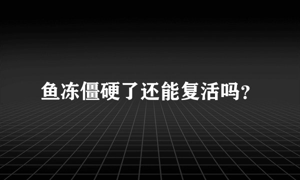 鱼冻僵硬了还能复活吗？