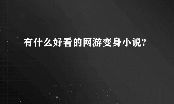 有什么好看的网游变身小说?