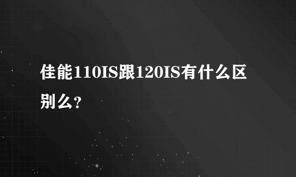 佳能110IS跟120IS有什么区别么？