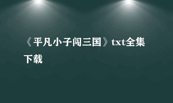 《平凡小子闯三国》txt全集下载