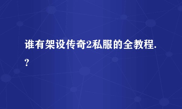 谁有架设传奇2私服的全教程.?