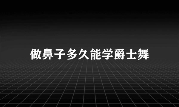 做鼻子多久能学爵士舞