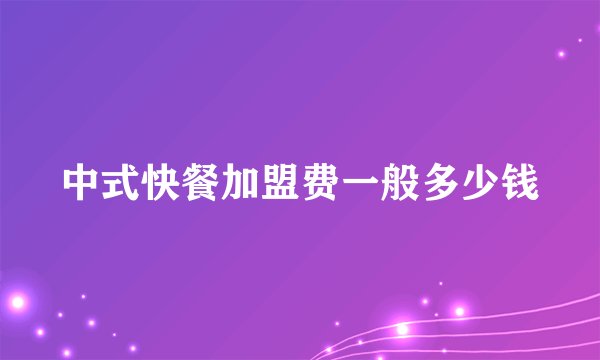 中式快餐加盟费一般多少钱