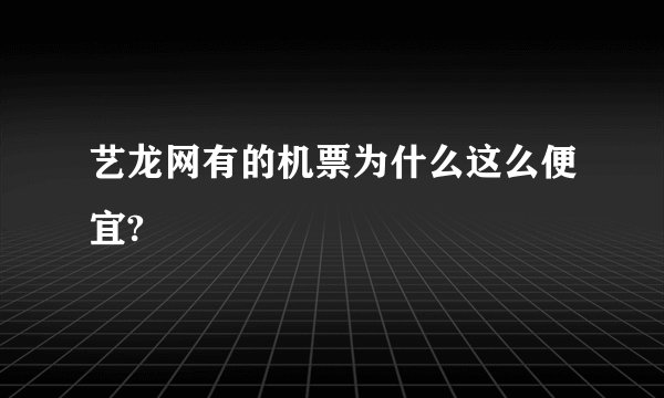 艺龙网有的机票为什么这么便宜?