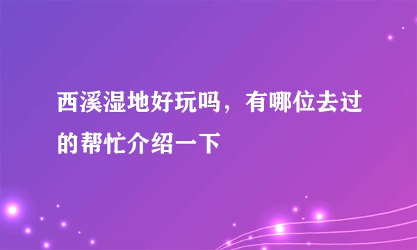 西溪湿地好玩吗，有哪位去过的帮忙介绍一下