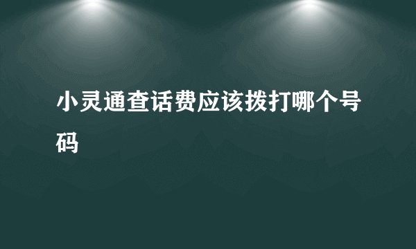 小灵通查话费应该拨打哪个号码