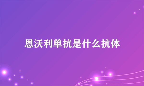 恩沃利单抗是什么抗体