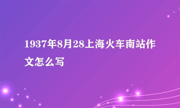 1937年8月28上海火车南站作文怎么写