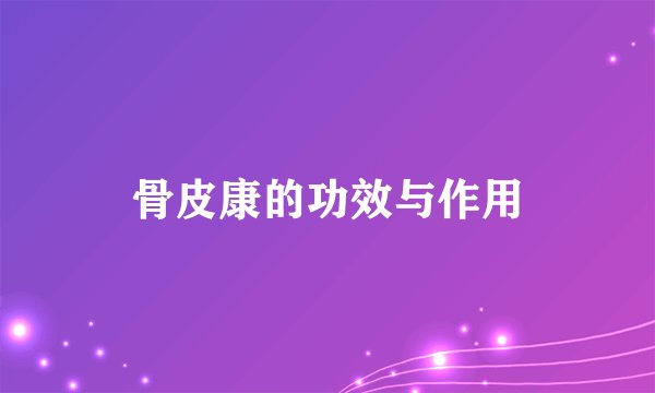 骨皮康的功效与作用