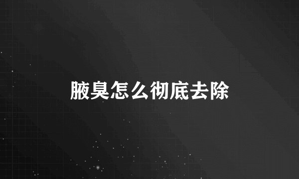腋臭怎么彻底去除