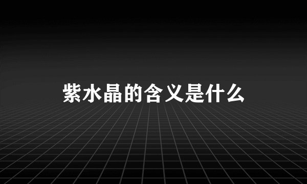 紫水晶的含义是什么