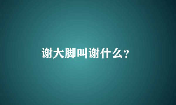 谢大脚叫谢什么？