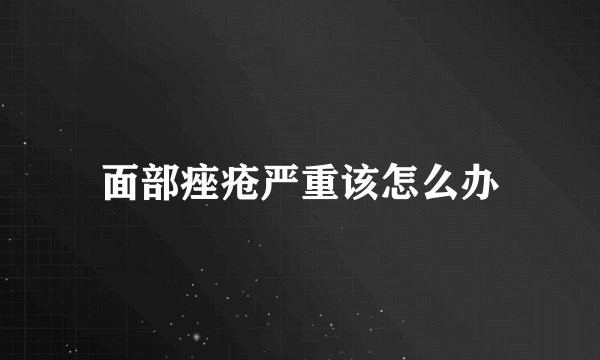 面部痤疮严重该怎么办