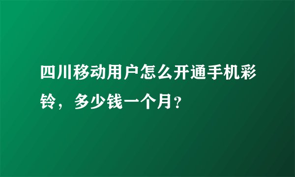 四川移动用户怎么开通手机彩铃，多少钱一个月？