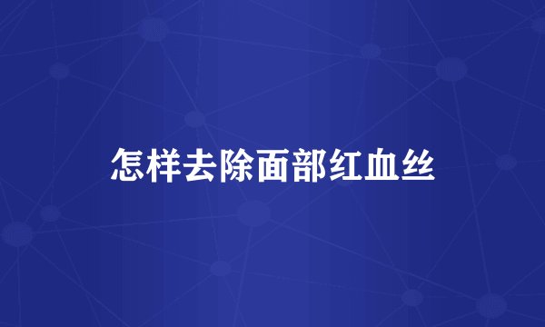 怎样去除面部红血丝