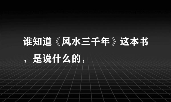谁知道《风水三千年》这本书，是说什么的，