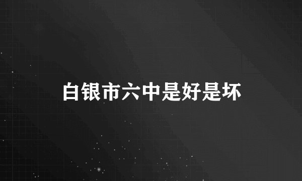 白银市六中是好是坏