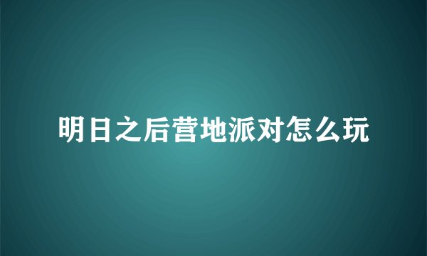 明日之后营地派对怎么玩