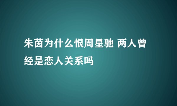 朱茵为什么恨周星驰 两人曾经是恋人关系吗