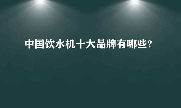 中国饮水机十大品牌有哪些?
