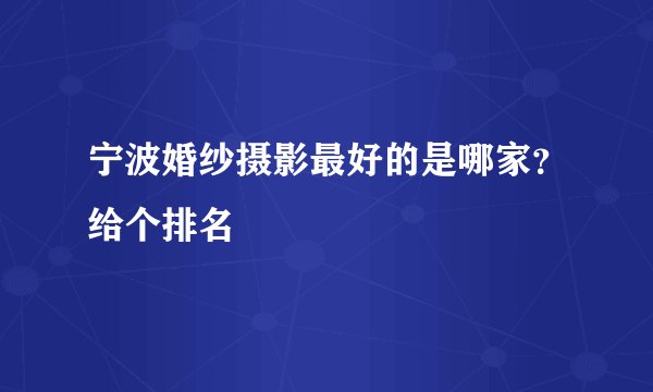 宁波婚纱摄影最好的是哪家？给个排名