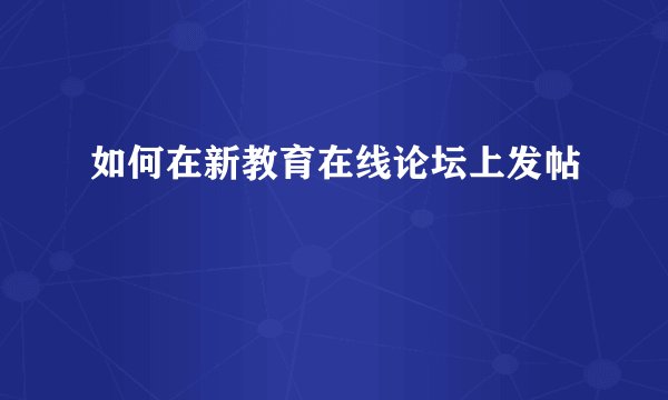 如何在新教育在线论坛上发帖