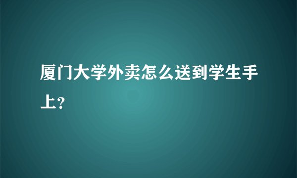 厦门大学外卖怎么送到学生手上？