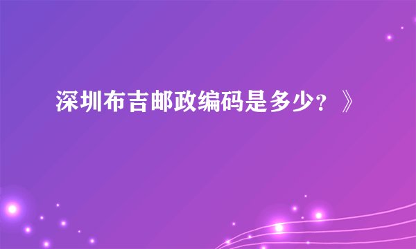 深圳布吉邮政编码是多少？》