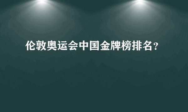 伦敦奥运会中国金牌榜排名？
