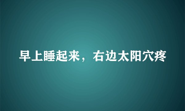 早上睡起来，右边太阳穴疼