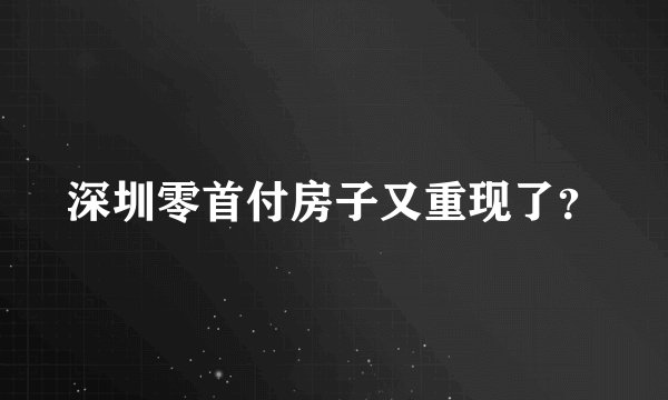 深圳零首付房子又重现了？