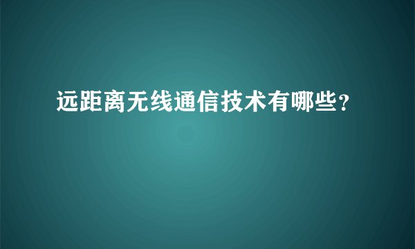 远距离无线通信技术有哪些？