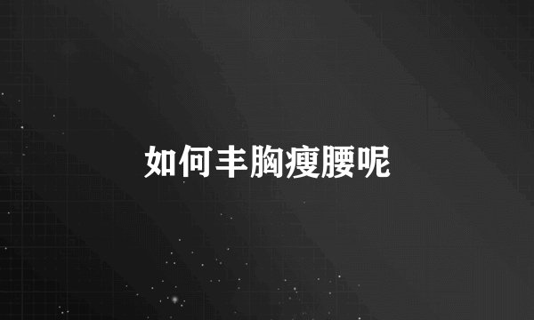 如何丰胸瘦腰呢