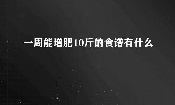 一周能增肥10斤的食谱有什么