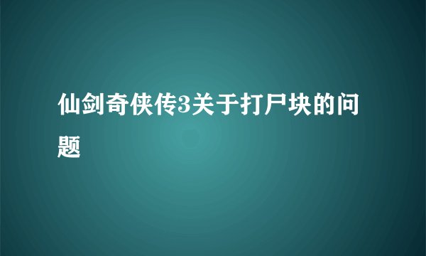 仙剑奇侠传3关于打尸块的问题