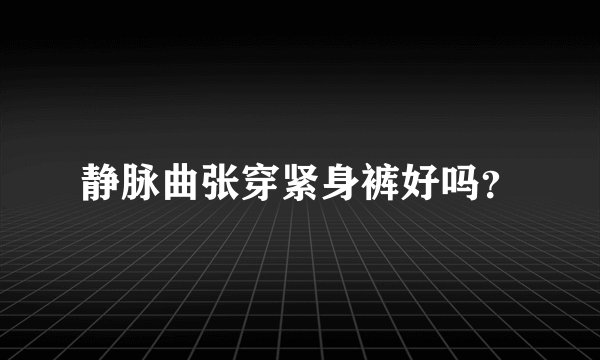 静脉曲张穿紧身裤好吗？