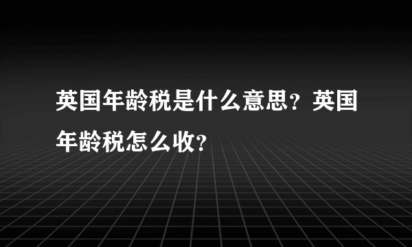 英国年龄税是什么意思？英国年龄税怎么收？