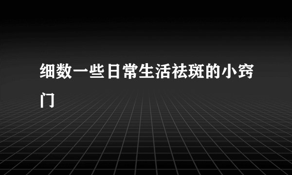 细数一些日常生活祛斑的小窍门