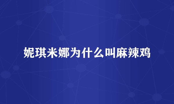 妮琪米娜为什么叫麻辣鸡