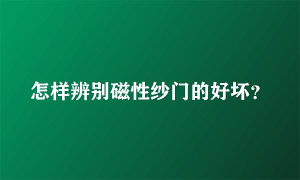 怎样辨别磁性纱门的好坏？