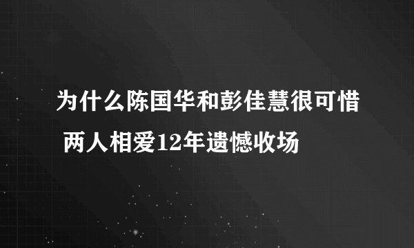 为什么陈国华和彭佳慧很可惜 两人相爱12年遗憾收场
