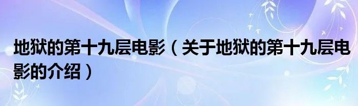 地狱的第十九层电影(关于地狱的第十九层电影的介绍)